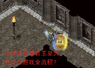 如何免费体验玉皇大帝传奇游戏全流程? 如何免费体验玉皇大帝传奇游戏全流程?