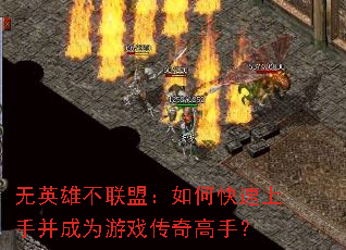 无英雄不联盟:如何快速上手并成为游戏传奇高手? 无英雄不联盟:如何快速上手并成为游戏传奇高手?