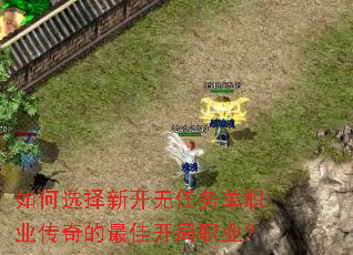 如何选择新开无任务单职业传奇的最佳开局职业? 如何选择新开无任务单职业传奇的最佳开局职业?