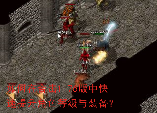如何在合击1.76版中快速提升角色等级与装备? 如何在合击1.76版中快速提升角色等级与装备?