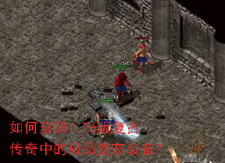 如何获取1.76版复古传奇中的极品变态装备? 如何获取1.76版复古传奇中的极品变态装备?