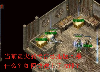 当前最火的传奇私服版本是什么?如何快速上手攻略? 当前最火的传奇私服版本是什么?如何快速上手攻略?