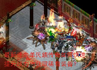 最新迷失单民族传奇如何快速提升战力与获取稀有装备? 最新迷失单民族传奇如何快速提升战力与获取稀有装备?