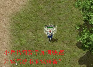 小兵传奇新手如何快速升级与获取顶级装备? 小兵传奇新手如何快速升级与获取顶级装备?