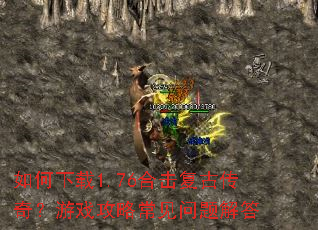 如何下载1.76合击复古传奇?游戏攻略常见问题解答 如何下载1.76合击复古传奇?游戏攻略常见问题解答