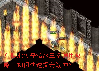 单职业传奇私服三端通用攻略,如何快速提升战力? 单职业传奇私服三端通用攻略,如何快速提升战力?