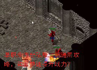 单职业传奇私服三端通用攻略,如何快速提升战力? 单职业传奇私服三端通用攻略,如何快速提升战力?