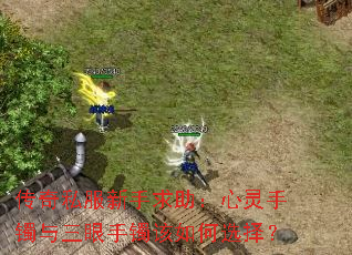 传奇私服新手求助:心灵手镯与三眼手镯该如何选择? 传奇私服新手求助:心灵手镯与三眼手镯该如何选择?