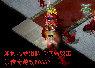 如何巧妙组队卡位高效击杀传奇游戏BOSS? 如何巧妙组队卡位高效击杀传奇游戏BOSS?